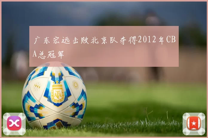 广东宏远击败北京队夺得2012年CBA总冠军