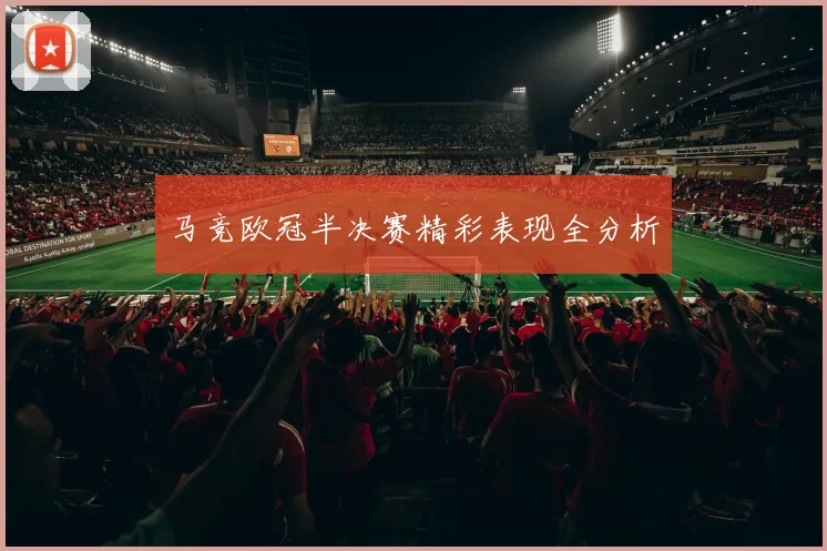 马竞欧冠半决赛精彩表现全分析