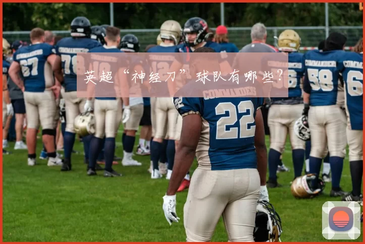 英超“神经刀”球队有哪些?