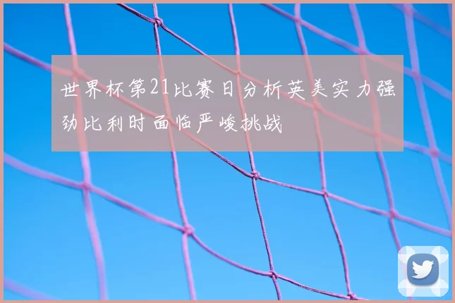 世界杯第21比赛日分析英美实力强劲比利时面临严峻挑战