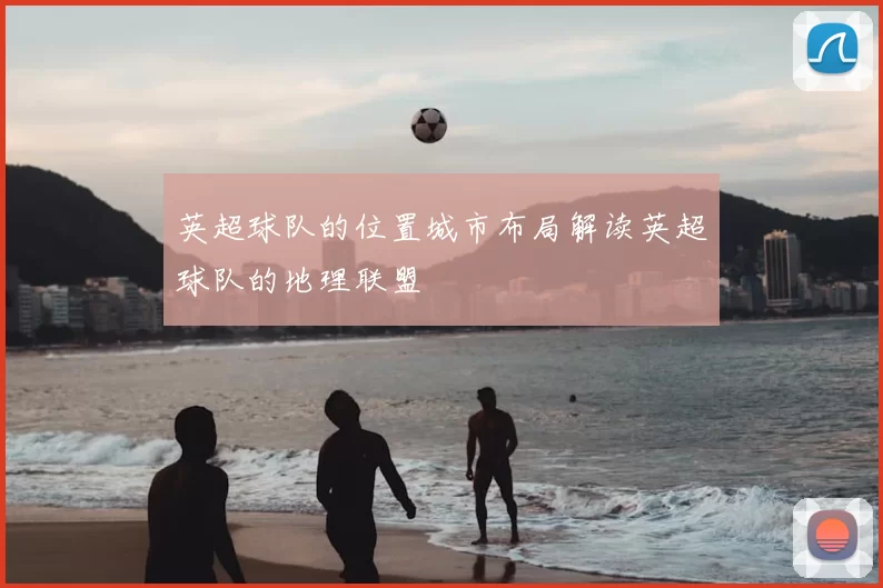 英超球队的位置城市布局解读英超球队的地理联盟