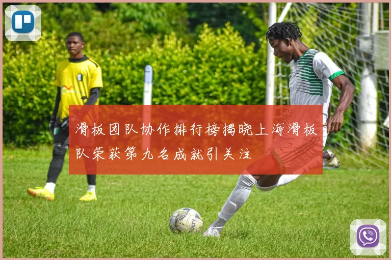 滑板团队协作排行榜揭晓上海滑板队荣获第九名成就引关注
