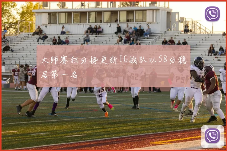 大师赛积分榜更新IG战队以58分稳居第一名