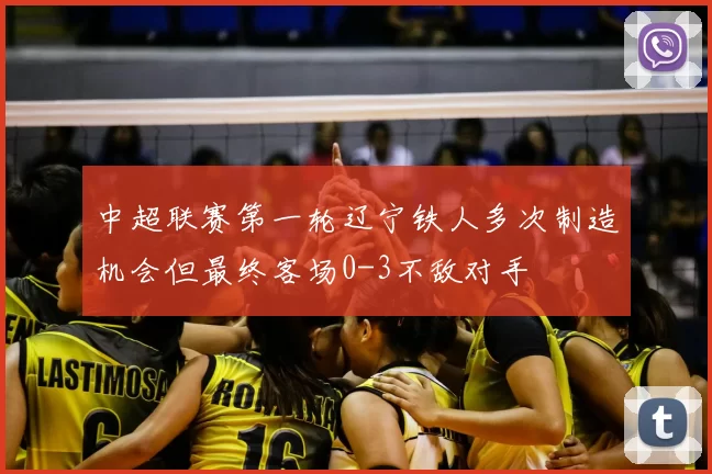 中超联赛第一轮辽宁铁人多次制造机会但最终客场0-3不敌对手