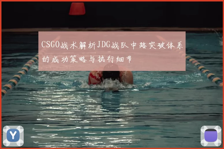 CSGO战术解析JDG战队中路突破体系的成功策略与执行细节