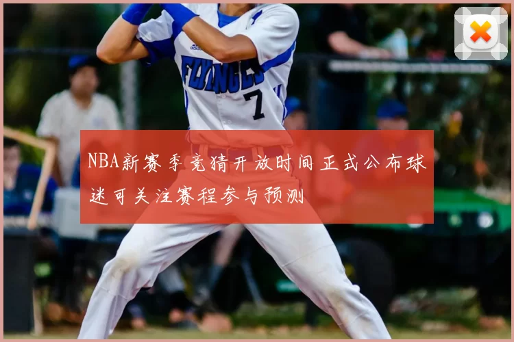 NBA新赛季竞猜开放时间正式公布球迷可关注赛程参与预测