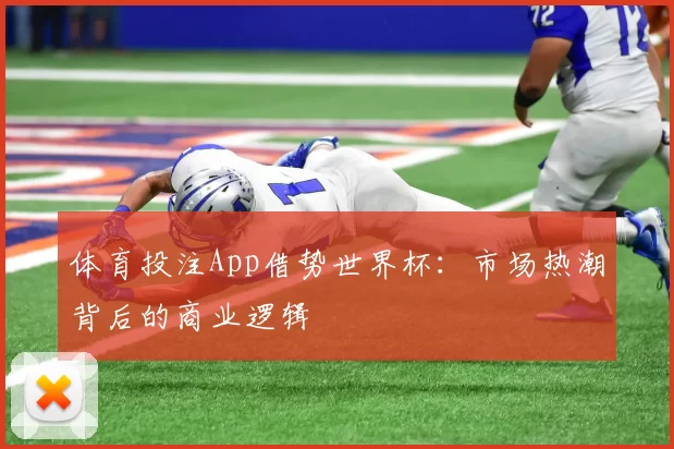 体育投注App借势世界杯：市场热潮背后的商业逻辑
