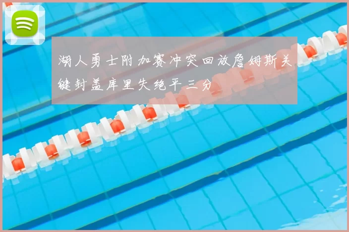 湖人勇士附加赛冲突回放詹姆斯关键封盖库里失绝平三分