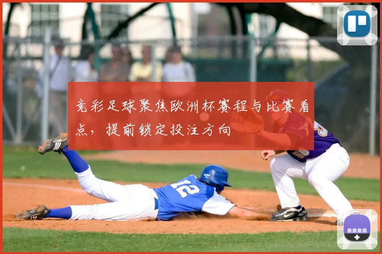 竞彩足球聚焦欧洲杯赛程与比赛看点,提前锁定投注方向