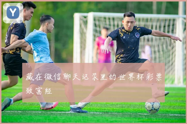 藏在微信聊天记录里的世界杯彩票致富经