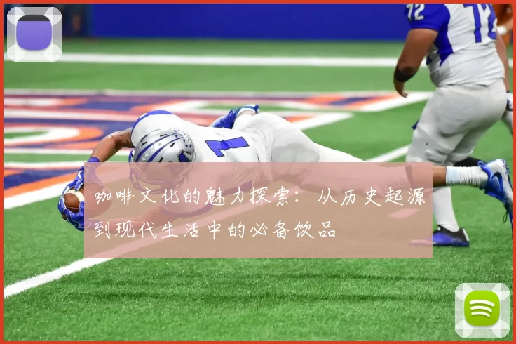 咖啡文化的魅力探索:从历史起源到现代生活中的必备饮品