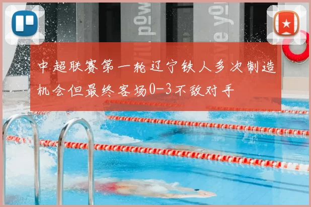 中超联赛第一轮辽宁铁人多次制造机会但最终客场0-3不敌对手