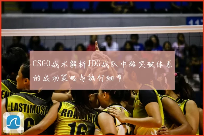 CSGO战术解析JDG战队中路突破体系的成功策略与执行细节