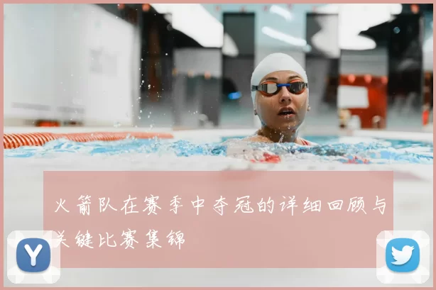火箭队在赛季中夺冠的详细回顾与关键比赛集锦