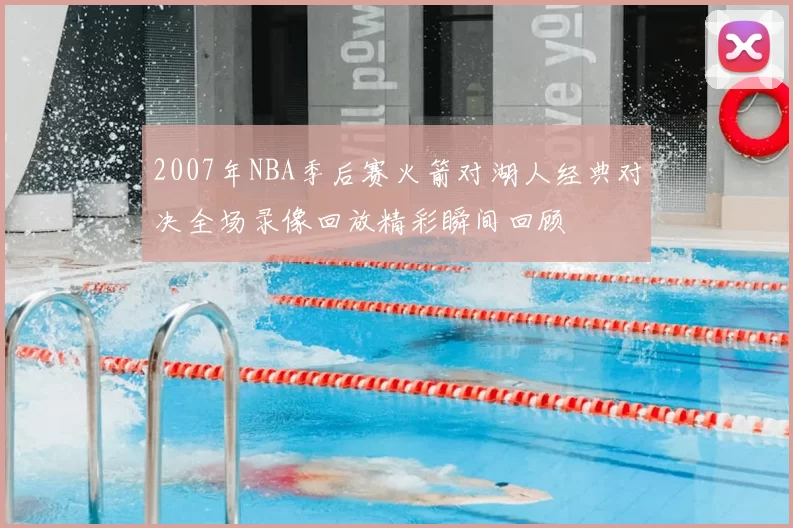 2007年NBA季后赛火箭对湖人经典对决全场录像回放精彩瞬间回顾