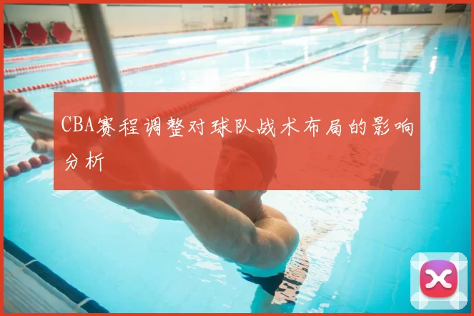 CBA赛程调整对球队战术布局的影响分析