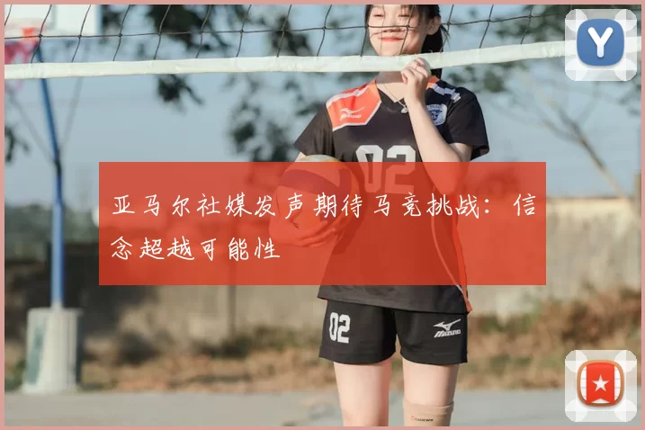 亚马尔社媒发声期待马竞挑战:信念超越可能性