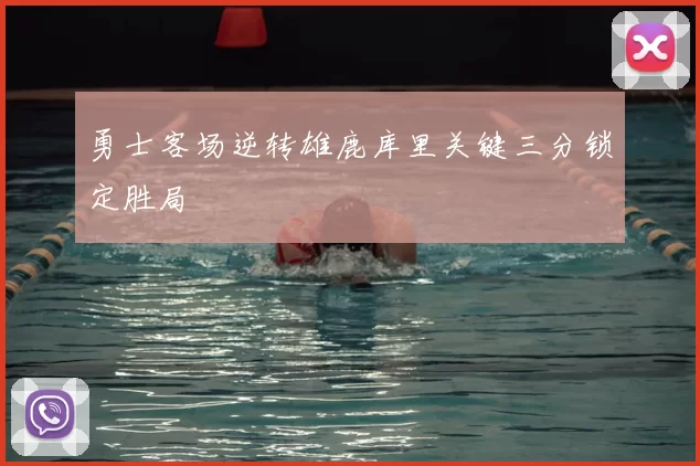 勇士客场逆转雄鹿库里关键三分锁定胜局