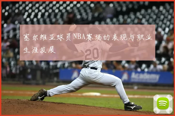 塞尔维亚球员NBA赛场的表现与职业生涯发展