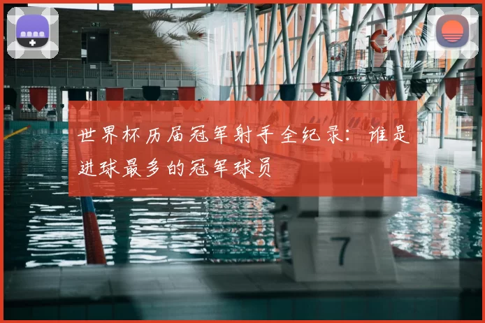 世界杯历届冠军射手全纪录:谁是进球最多的冠军球员