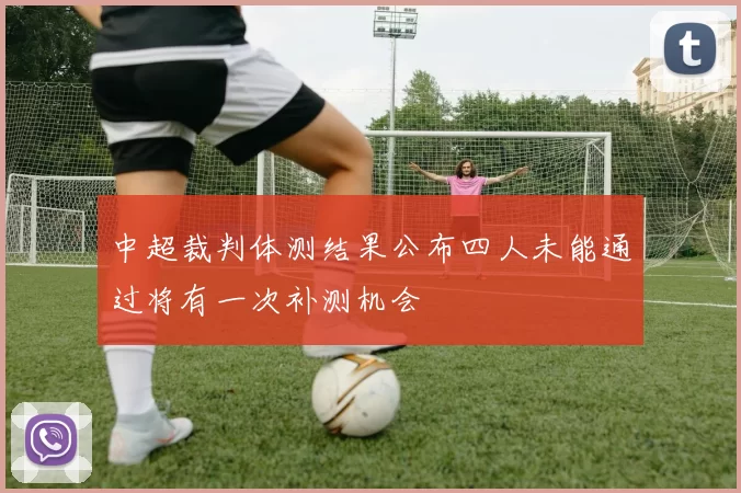 中超裁判体测结果公布四人未能通过将有一次补测机会