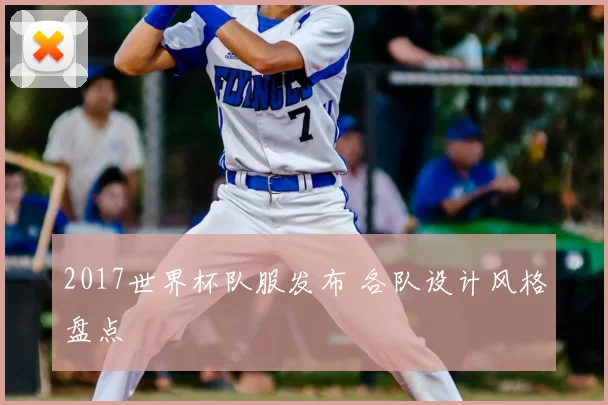 2017世界杯队服发布 各队设计风格盘点