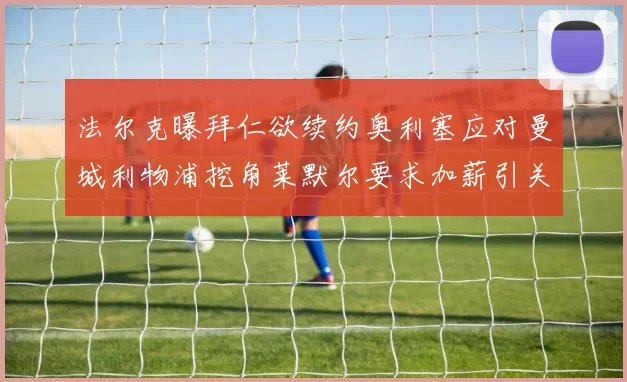 法尔克曝拜仁欲续约奥利塞应对曼城利物浦挖角莱默尔要求加薪引关注