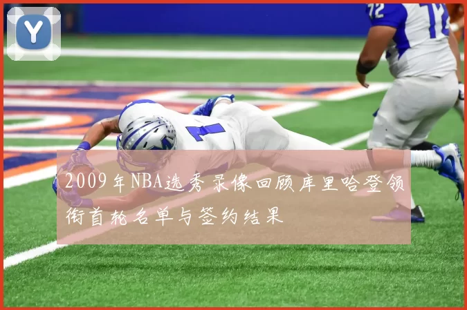 2009年NBA选秀录像回顾库里哈登领衔首轮名单与签约结果