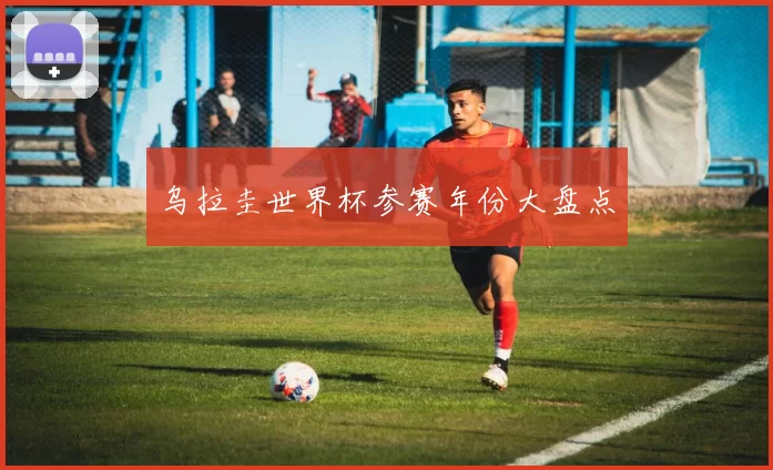 乌拉圭世界杯参赛年份大盘点