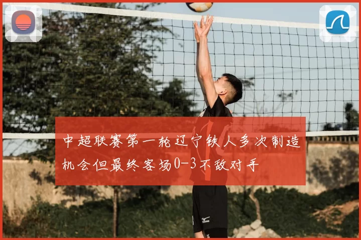 中超联赛第一轮辽宁铁人多次制造机会但最终客场0-3不敌对手