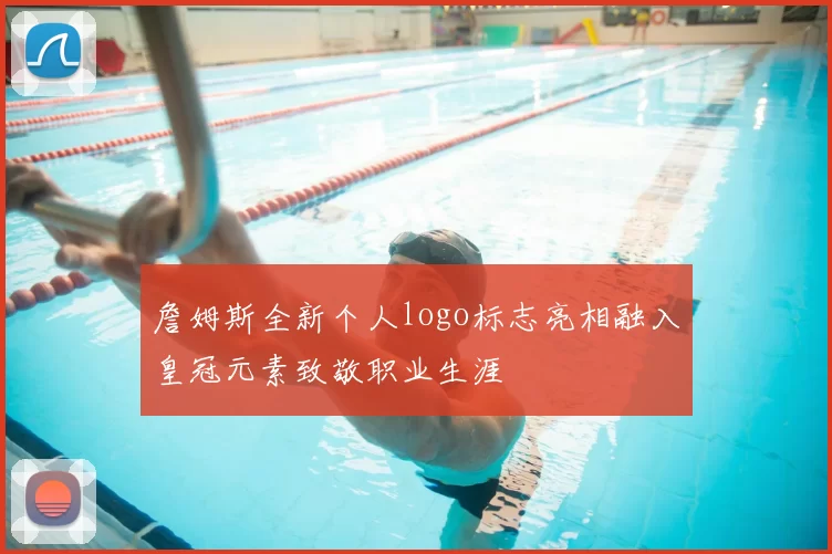 詹姆斯全新个人logo标志亮相融入皇冠元素致敬职业生涯