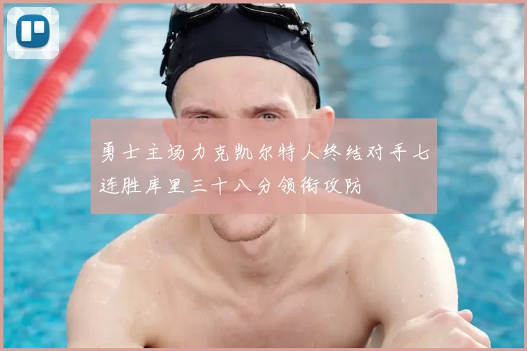 勇士主场力克凯尔特人终结对手七连胜库里三十八分领衔攻防