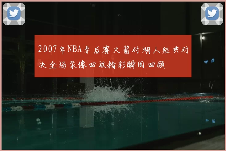 2007年NBA季后赛火箭对湖人经典对决全场录像回放精彩瞬间回顾