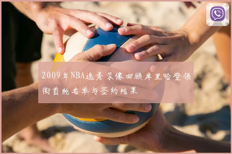 2009年NBA选秀录像回顾库里哈登领衔首轮名单与签约结果