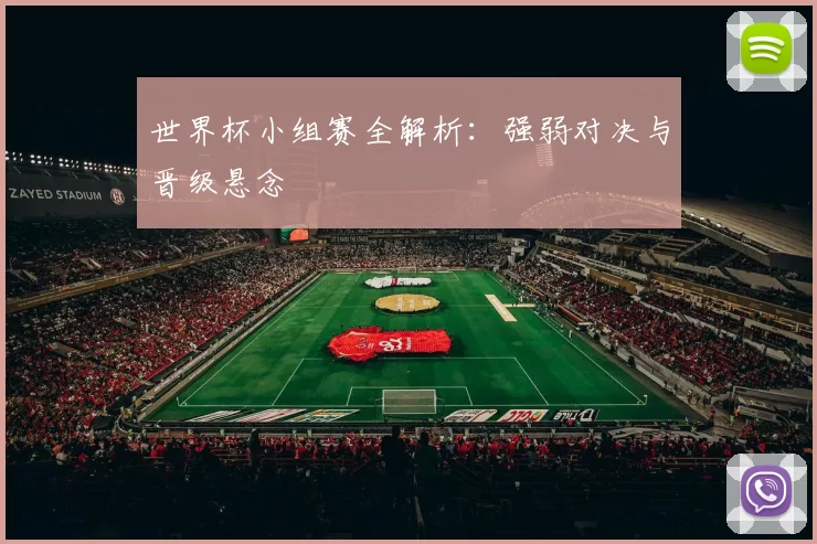 世界杯小组赛全解析：强弱对决与晋级悬念