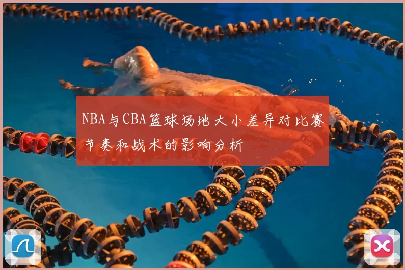 NBA与CBA篮球场地大小差异对比赛节奏和战术的影响分析