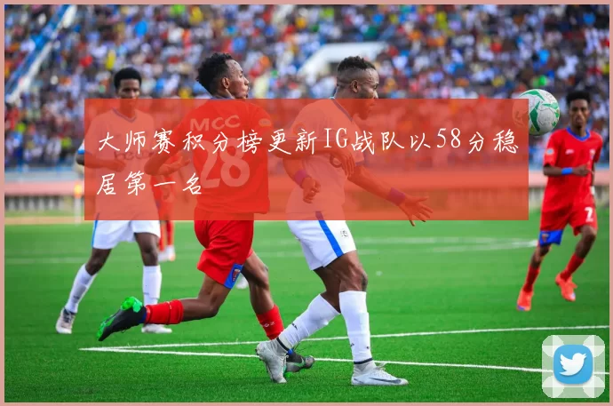 大师赛积分榜更新IG战队以58分稳居第一名