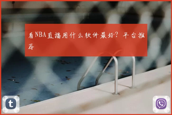 看NBA直播用什么软件最好？平台推荐