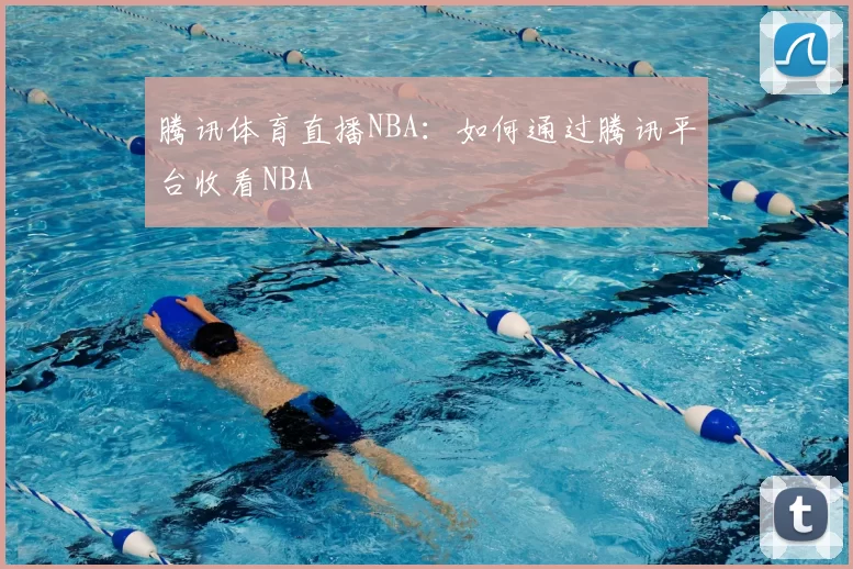 腾讯体育直播NBA:如何通过腾讯平台收看NBA