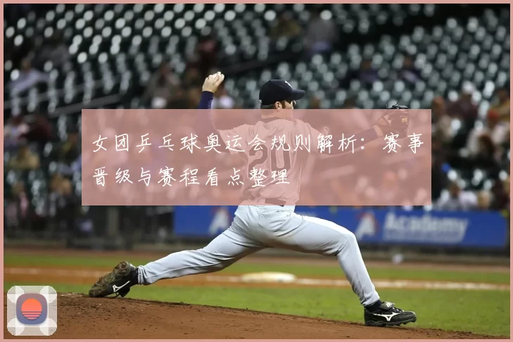 女团乒乓球奥运会规则解析：赛事晋级与赛程看点整理