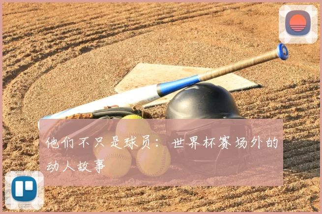 他们不只是球员:世界杯赛场外的动人故事