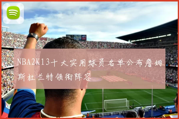 NBA2K13十大实用球员名单公布詹姆斯杜兰特领衔阵容
