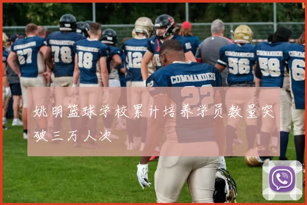 姚明篮球学校累计培养学员数量突破三万人次