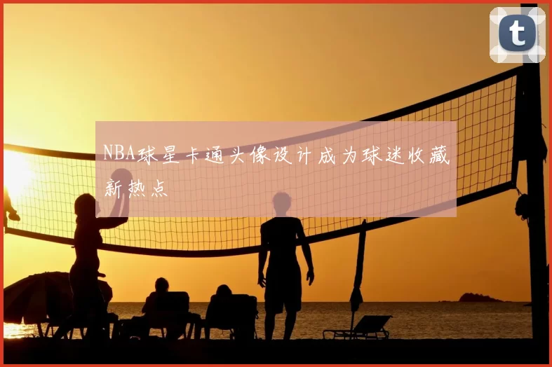 NBA球星卡通头像设计成为球迷收藏新热点