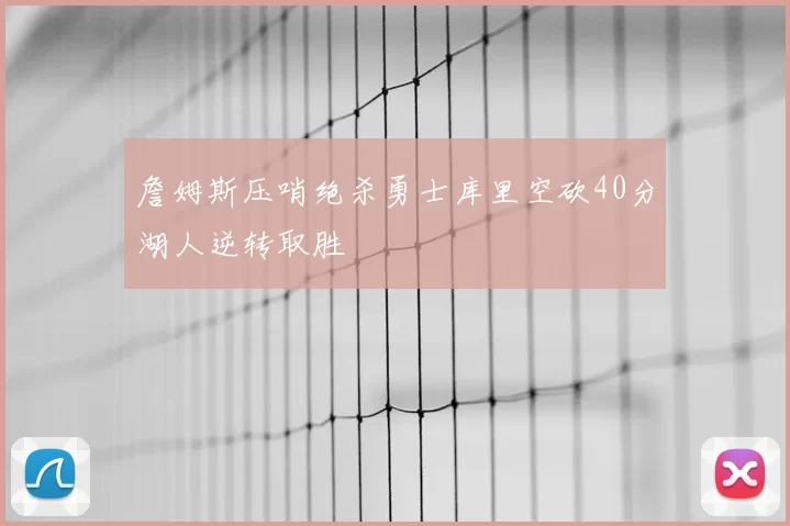 詹姆斯压哨绝杀勇士库里空砍40分湖人逆转取胜