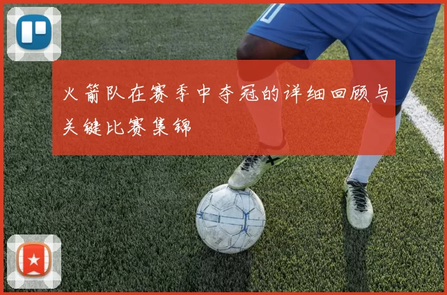 火箭队在赛季中夺冠的详细回顾与关键比赛集锦