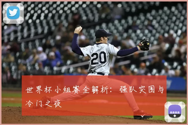 世界杯小组赛全解析:强队突围与冷门之夜