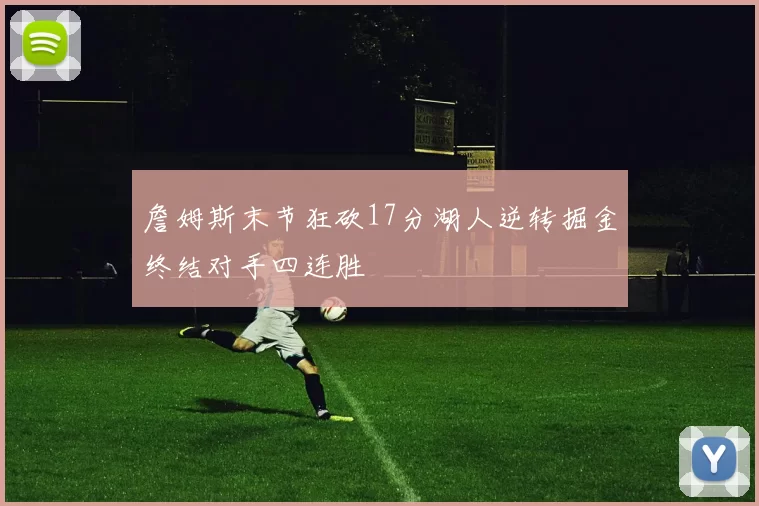 詹姆斯末节狂砍17分湖人逆转掘金终结对手四连胜
