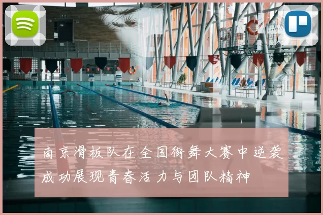 南京滑板队在全国街舞大赛中逆袭成功展现青春活力与团队精神