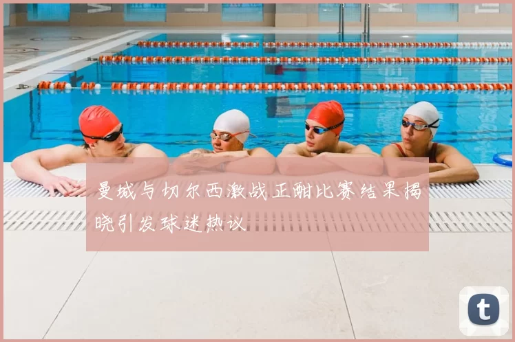 曼城与切尔西激战正酣比赛结果揭晓引发球迷热议